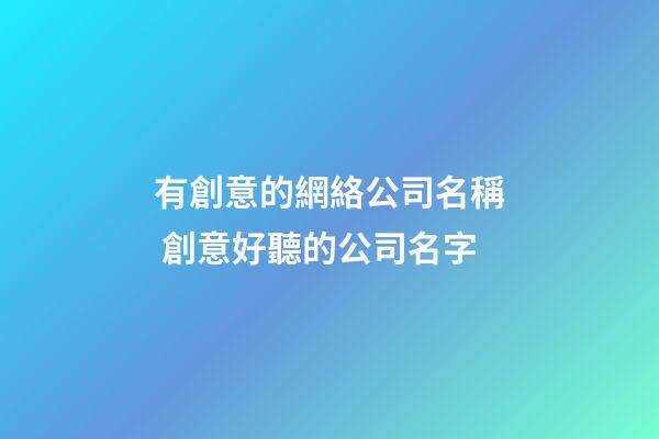 有創意的網絡公司名稱 創意好聽的公司名字-第1張-公司起名-玄機派